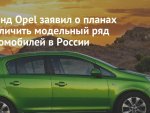 О том, как Opel анонсировал увеличение модельного ряда в России